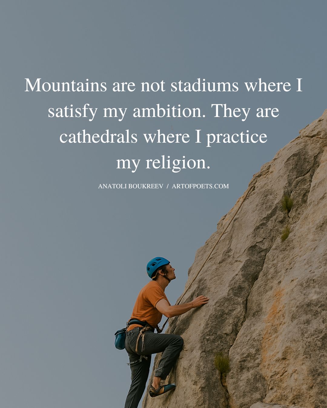 Mountains are not stadiums where I satisfy my ambition. They are cathedrals where I practice my religion