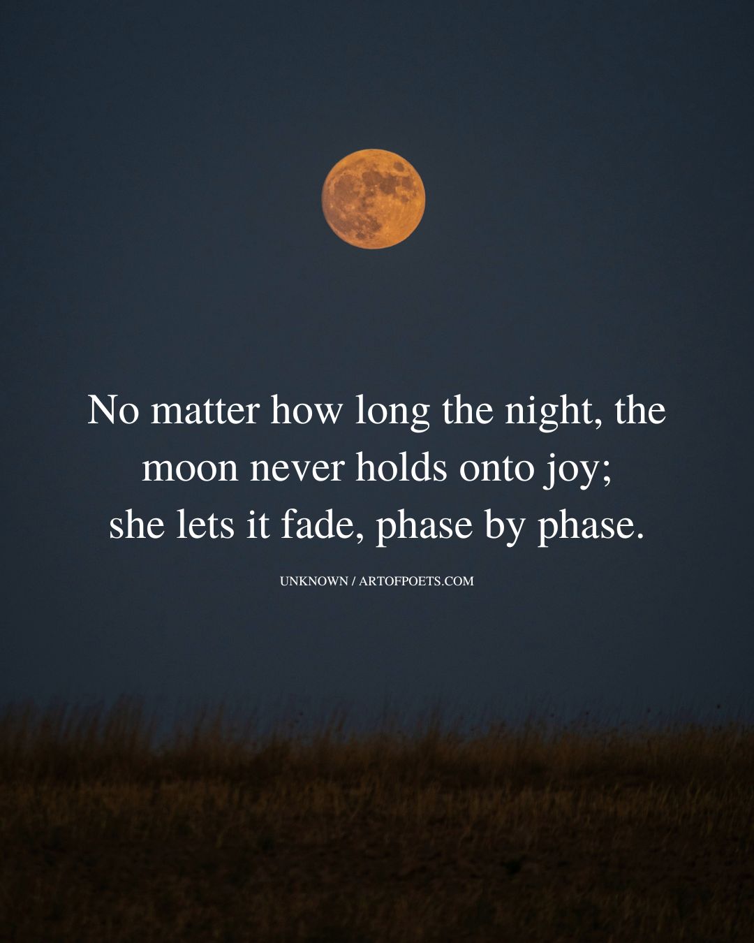 No matter how long the night the moon never holds onto joy she lets it fade phase by phase