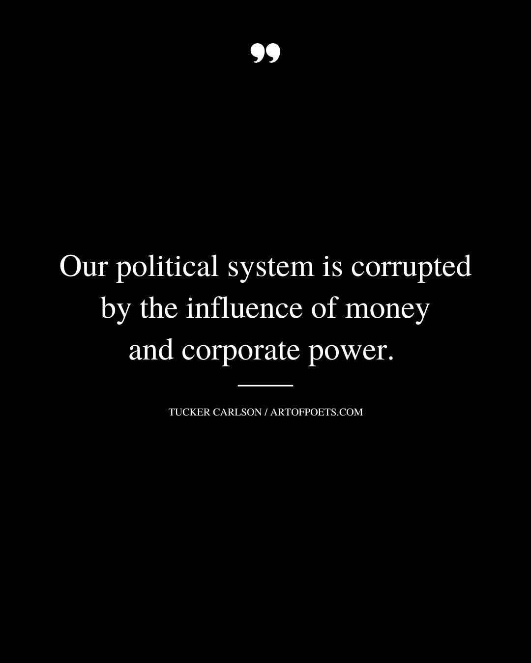 Our political system is corrupted by the influence of money and corporate power.