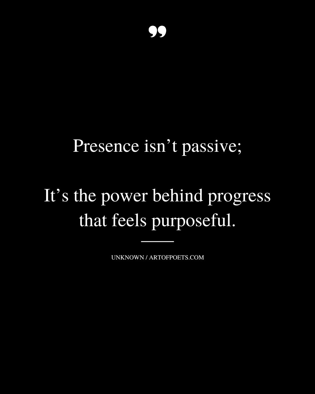 Presence isnt passive its the power behind progress that feels purposeful