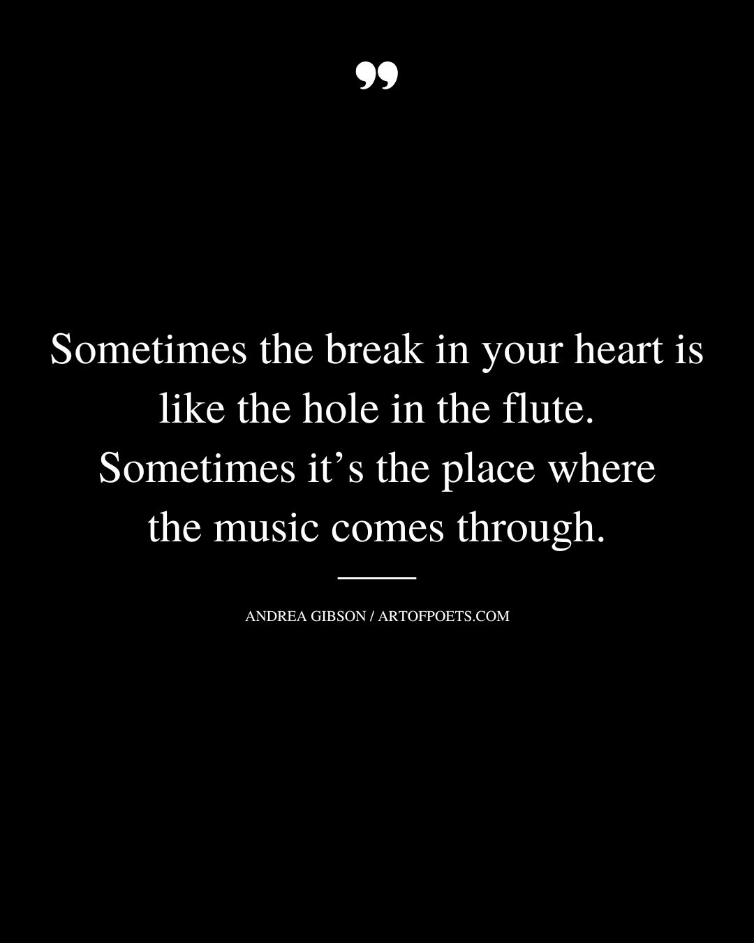 Sometimes the break in your heart is like the hole in the flute. Sometimes its the