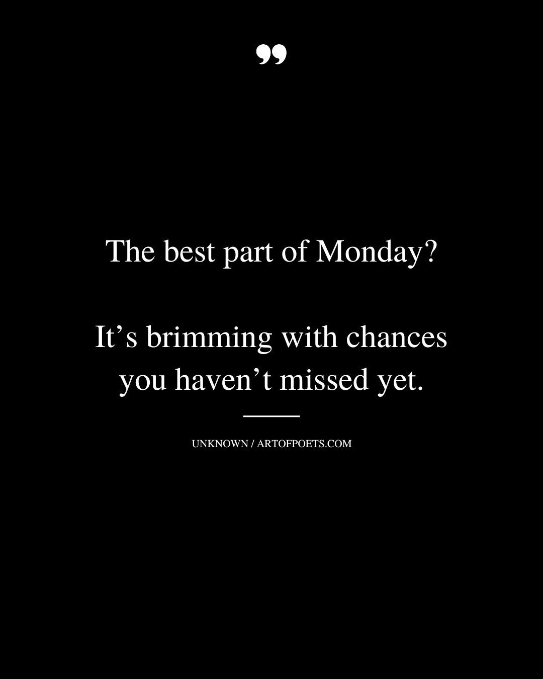 The best part of Monday Its brimming with chances you havent