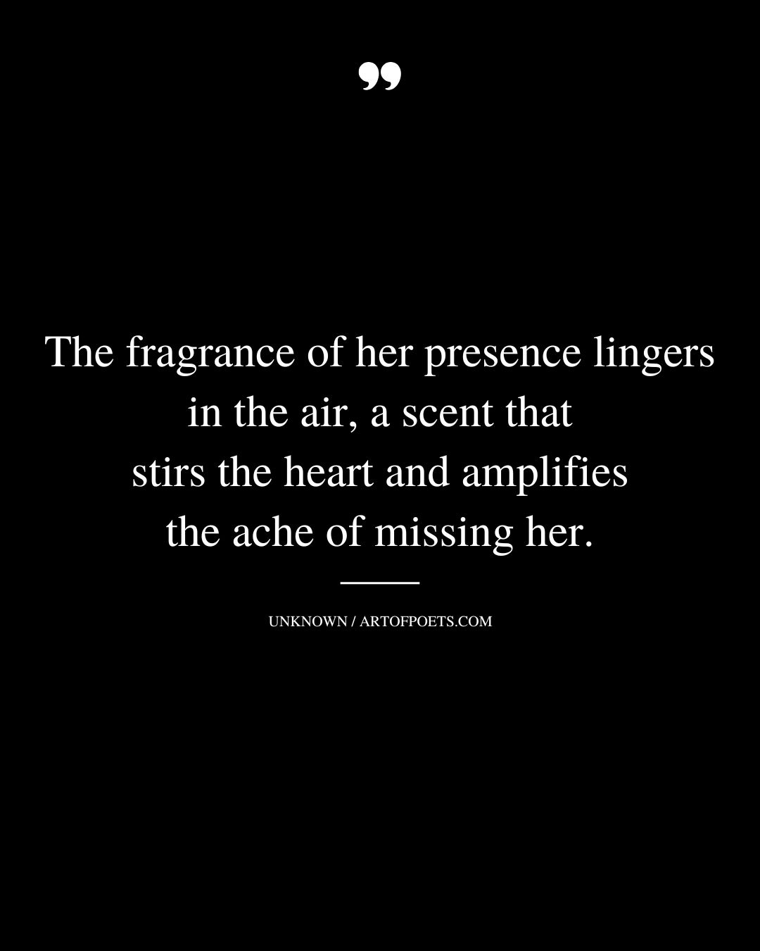 The fragrance of her presence lingers in the air a scent that stirs the heart and amplifies the ache of missing her