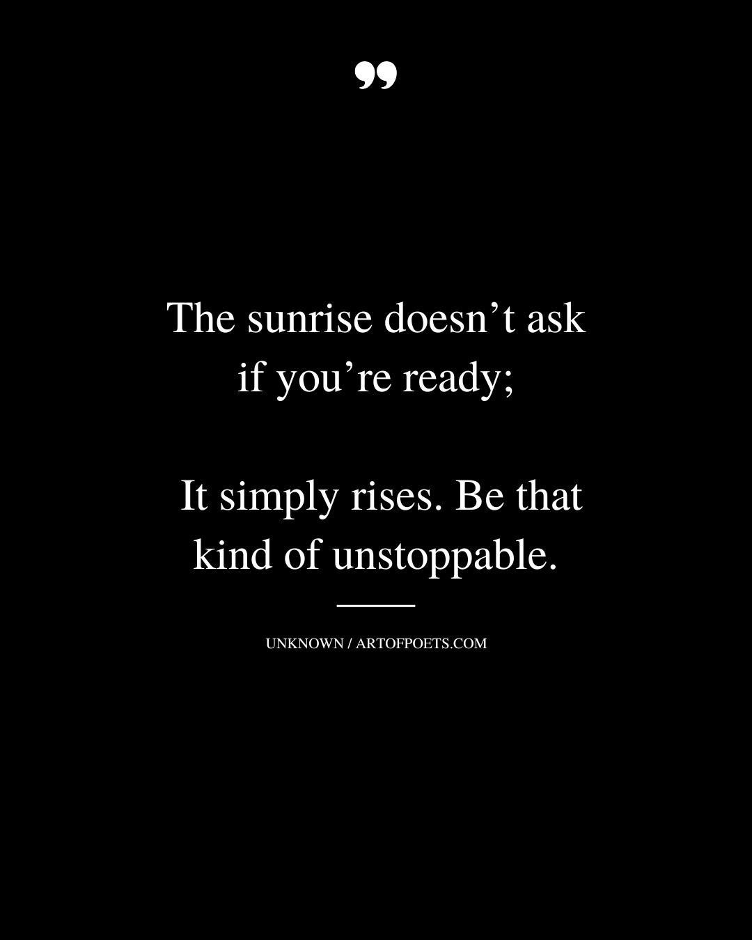 The sunrise doesnt ask if youre ready—it simply rises. Be that kind of unstoppable