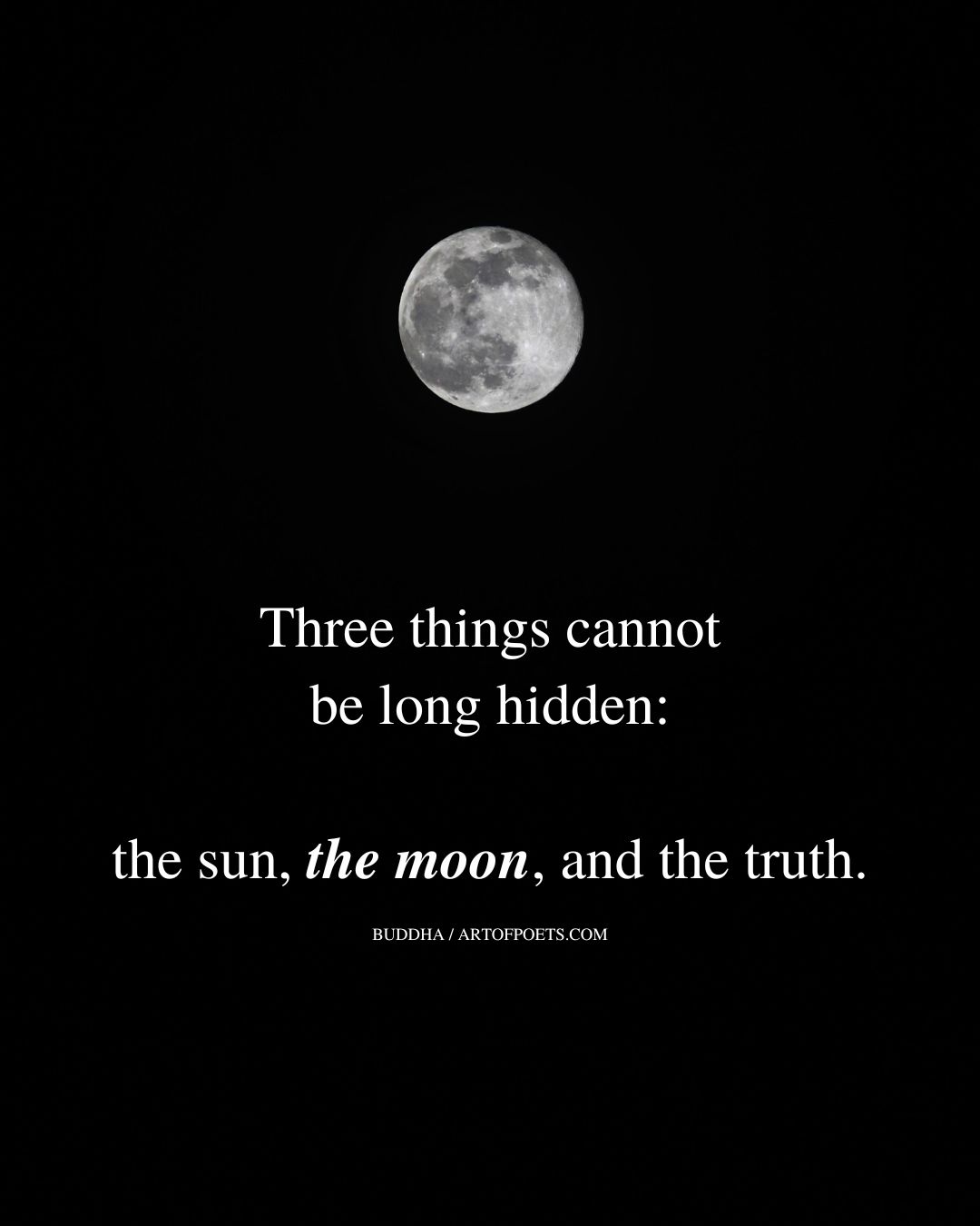 Three things cannot be long hidden the sun the moon and the truth