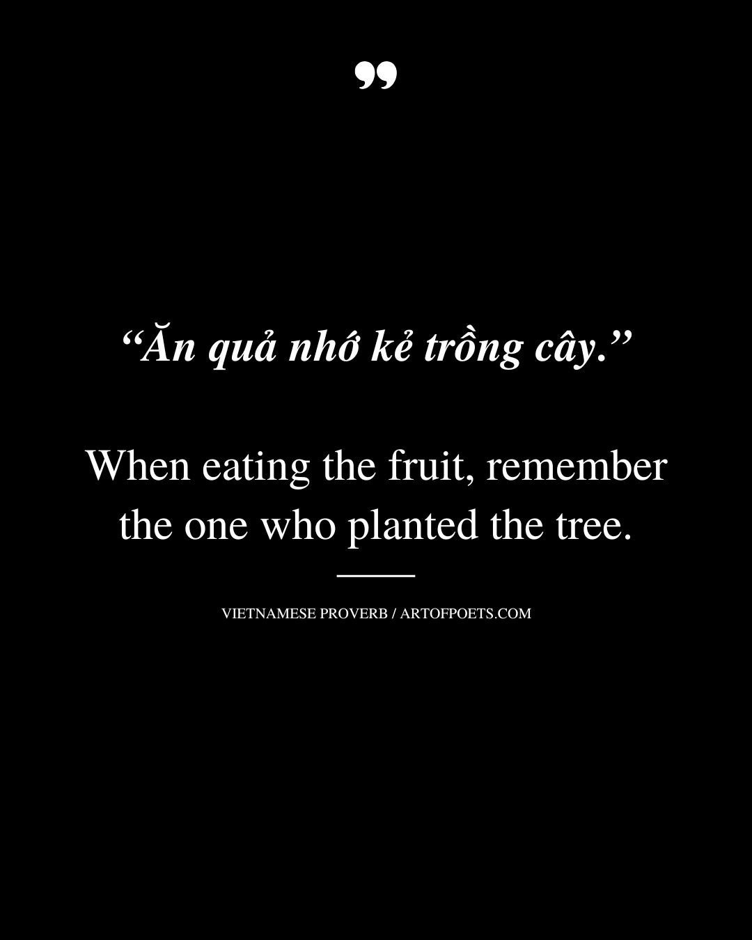 When eating the fruit remember the one who planted the tree