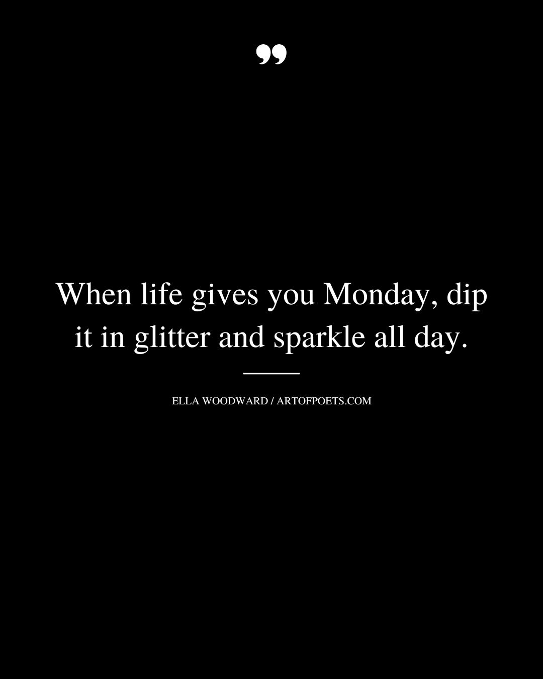 When life gives you Monday dip it in glitter and sparkle all day