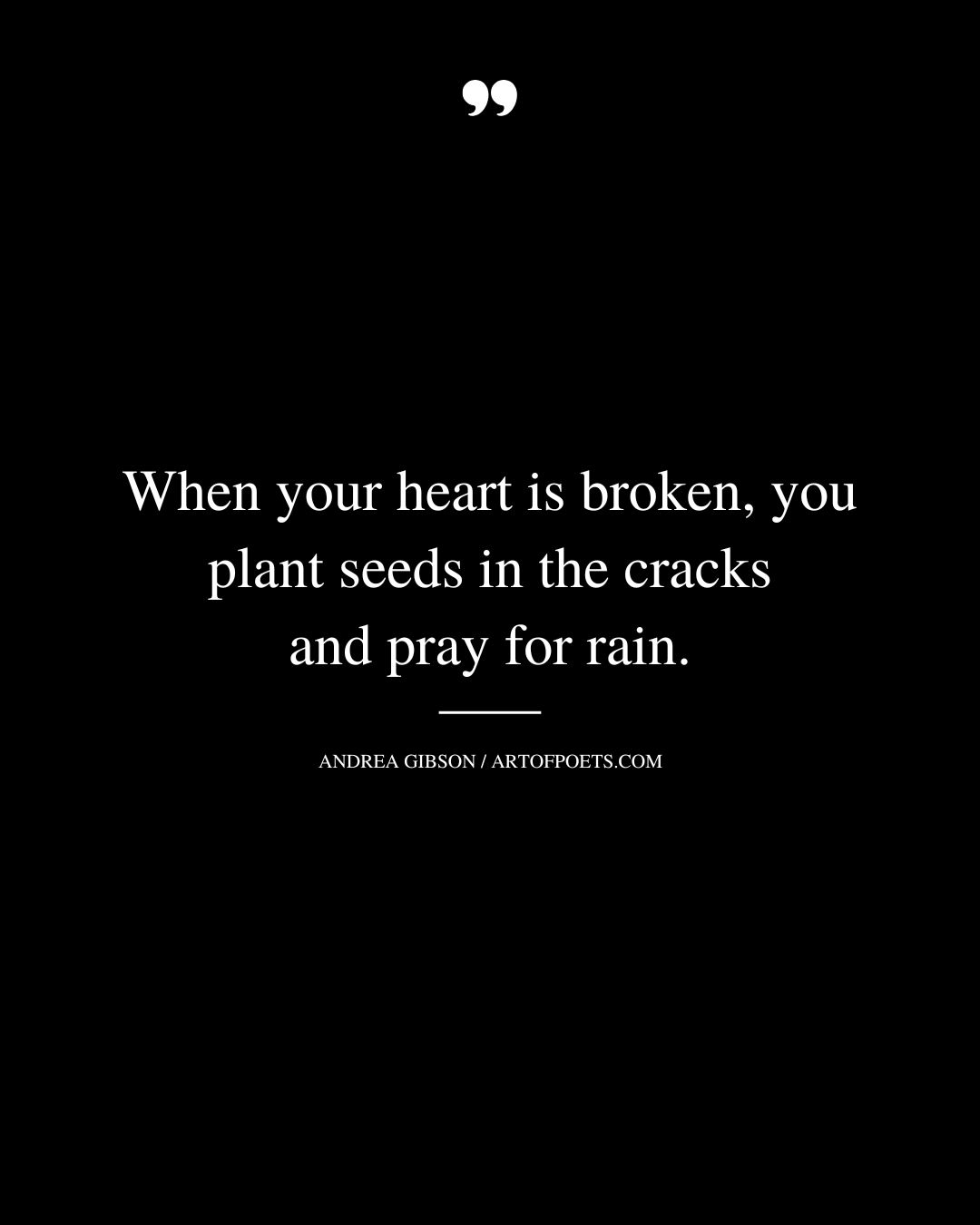 When your heart is broken you plant seeds in the cracks and pray for rain