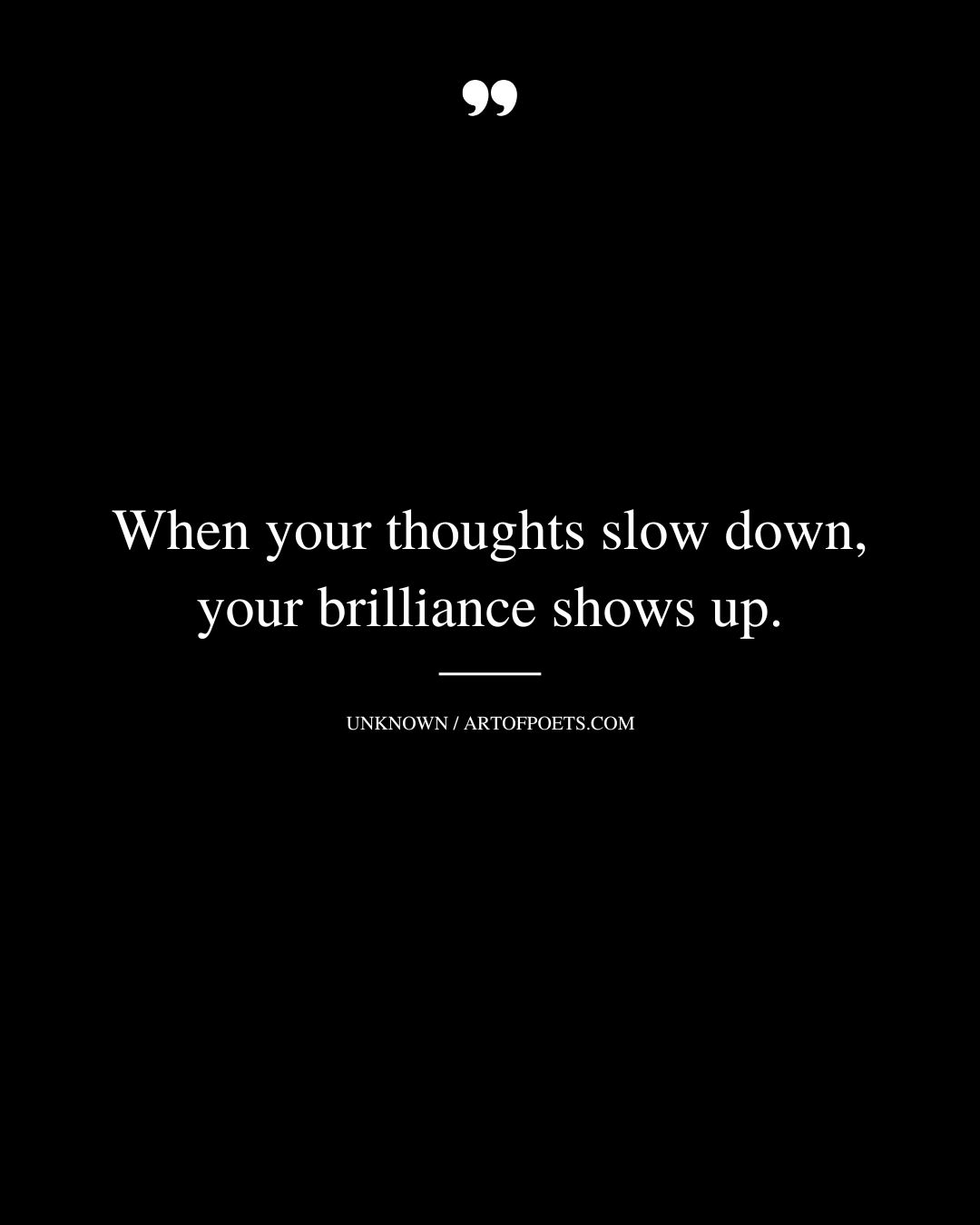 When your thoughts slow down your brilliance shows up