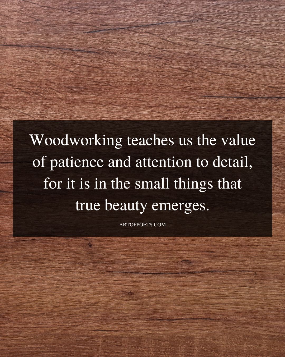 Woodworking teaches us the value of patience and attention to detail