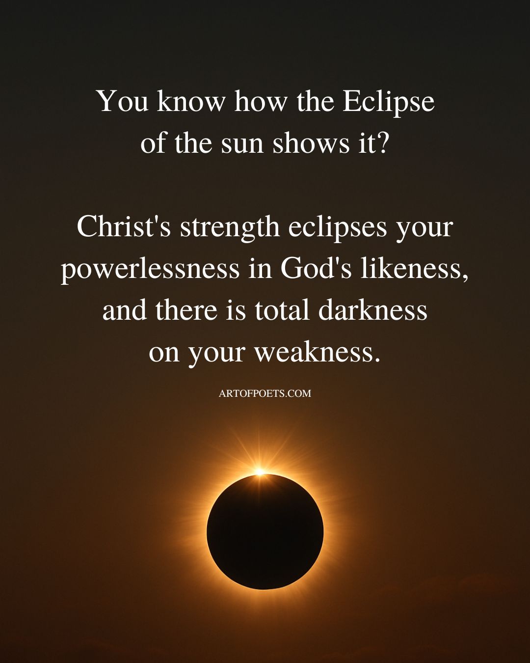You know how the Eclipse of the sun shows it Christs strength eclipses