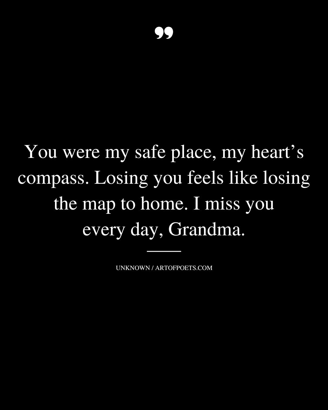 You were my safe place my hearts compass. Losing you feels like losing the map to home. I miss you every day Grandma