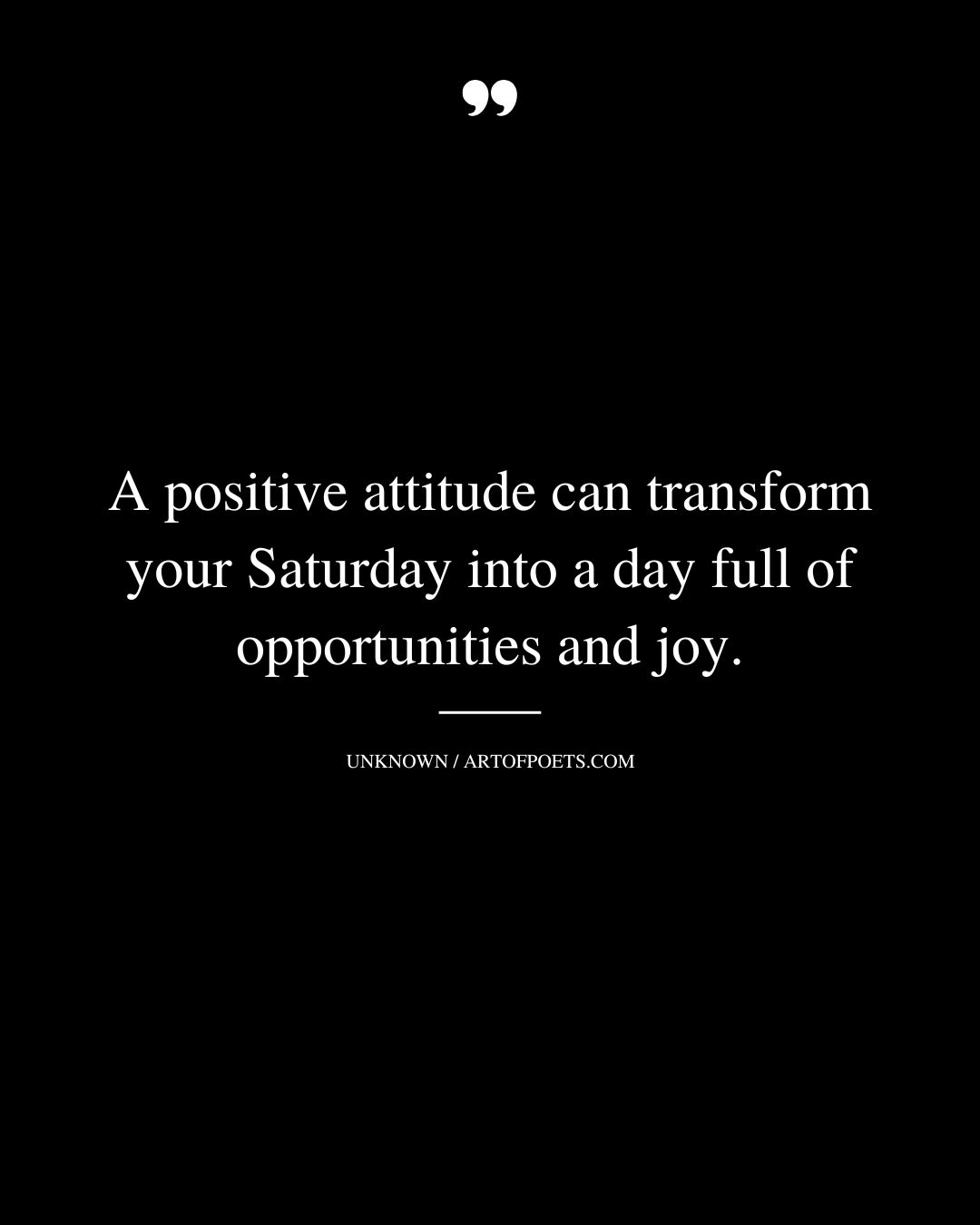 A positive attitude can transform your Saturday into a day full of opportunities and joy