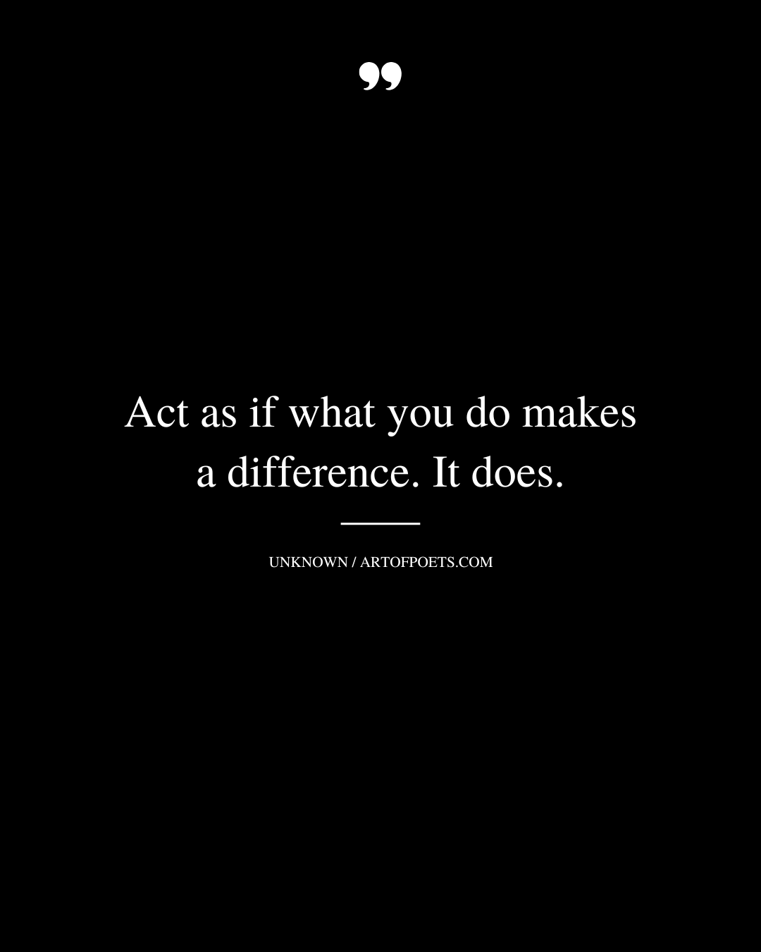 Act as if what you do makes a difference. It does