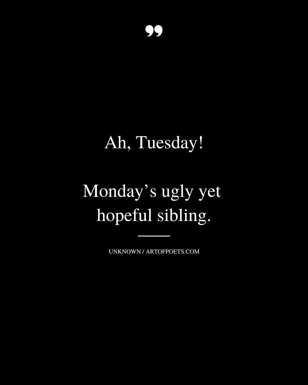 Ah Tuesday Mondays ugly yet hopeful sibling