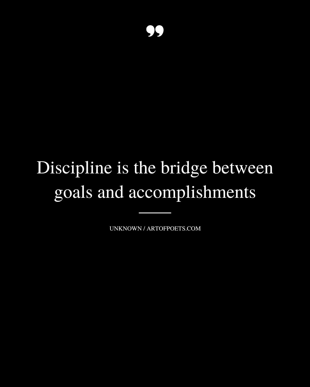 Discipline is the bridge between goals and accomplishments