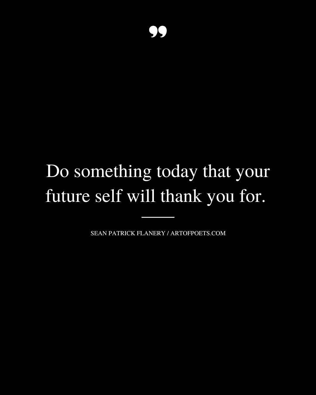 Do something today that your future self will thank you for. Sean Patrick Flanery