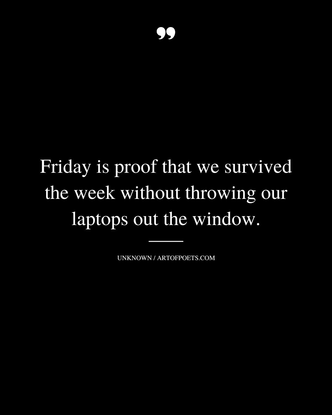 Friday is proof that we survived the week without throwing our laptops out the window
