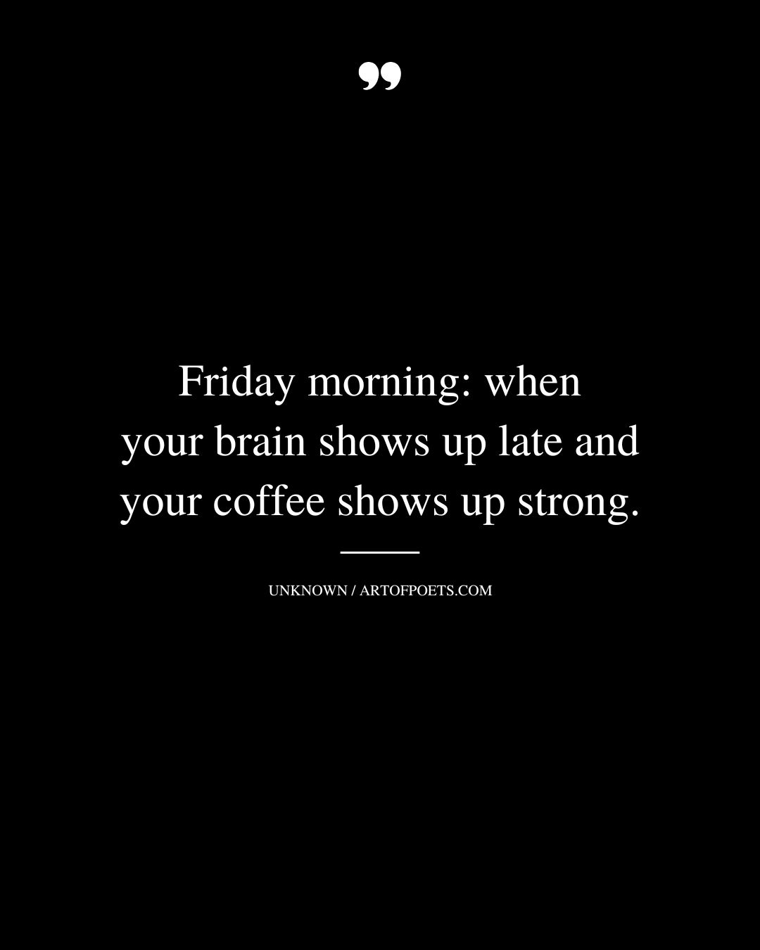 Friday morning when your brain shows up late and your coffee shows up strong
