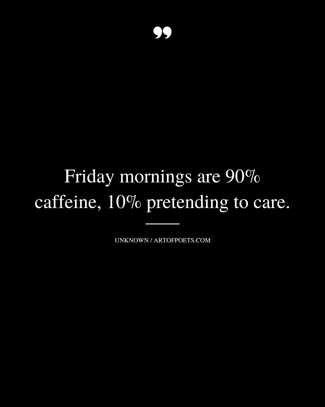 Friday mornings are 90 caffeine 10 pretending to care