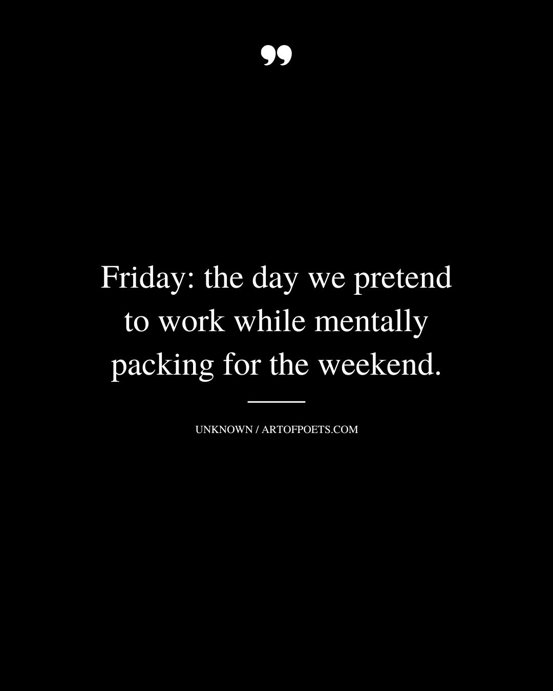 Friday the day we pretend to work while mentally packing for the weekend
