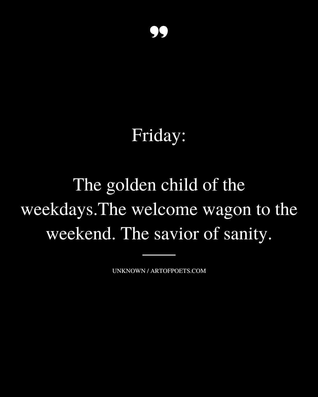 Friday the golden child of the weekdays. The welcome wagon to the weekend. The savior of sanity