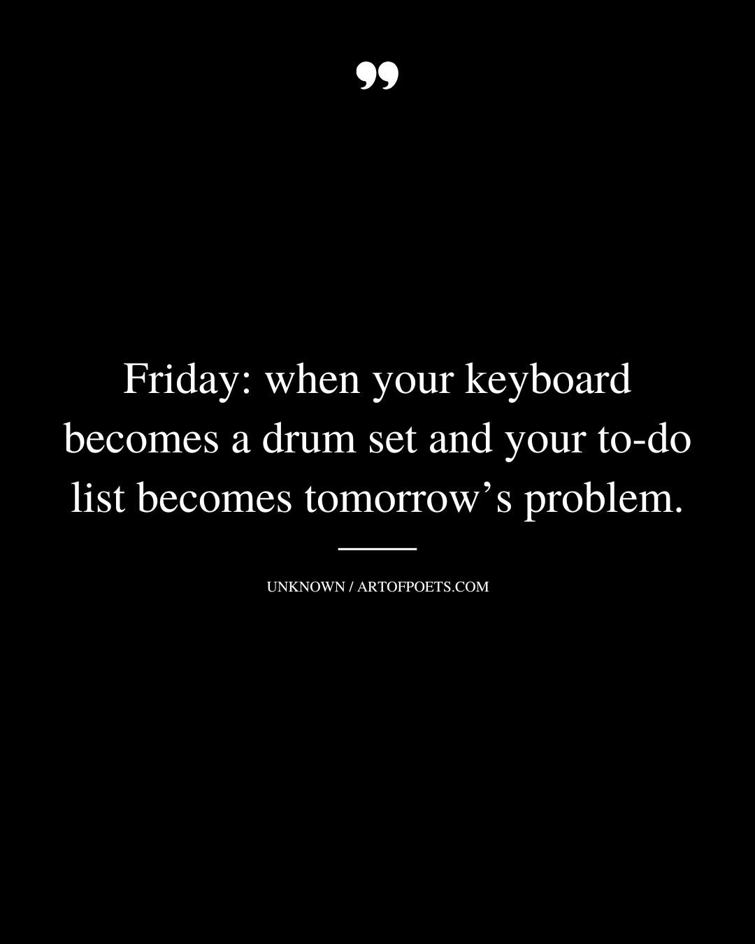 Friday when your keyboard becomes a drum set and your to do list becomes tomorrows problem