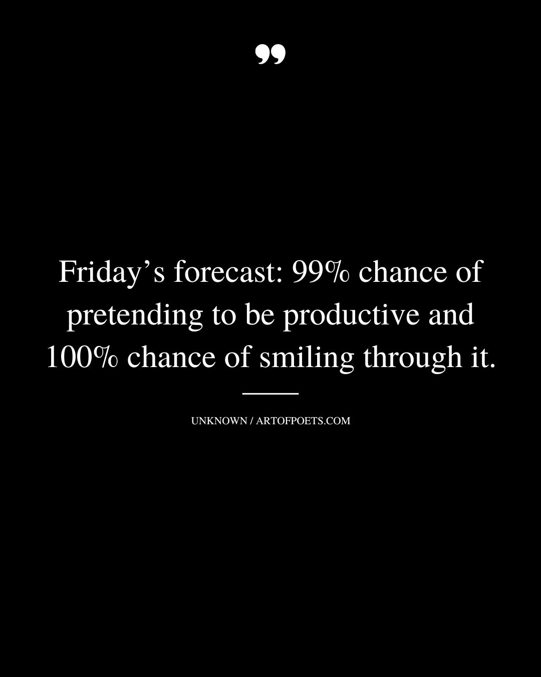 Fridays forecast 99 chance of pretending to be productive and 100 chance of smiling through it