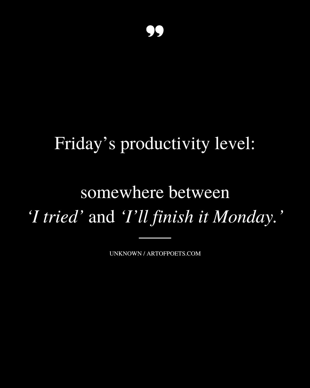 Fridays productivity level somewhere between ‘I tried and ‘Ill finish it Monday