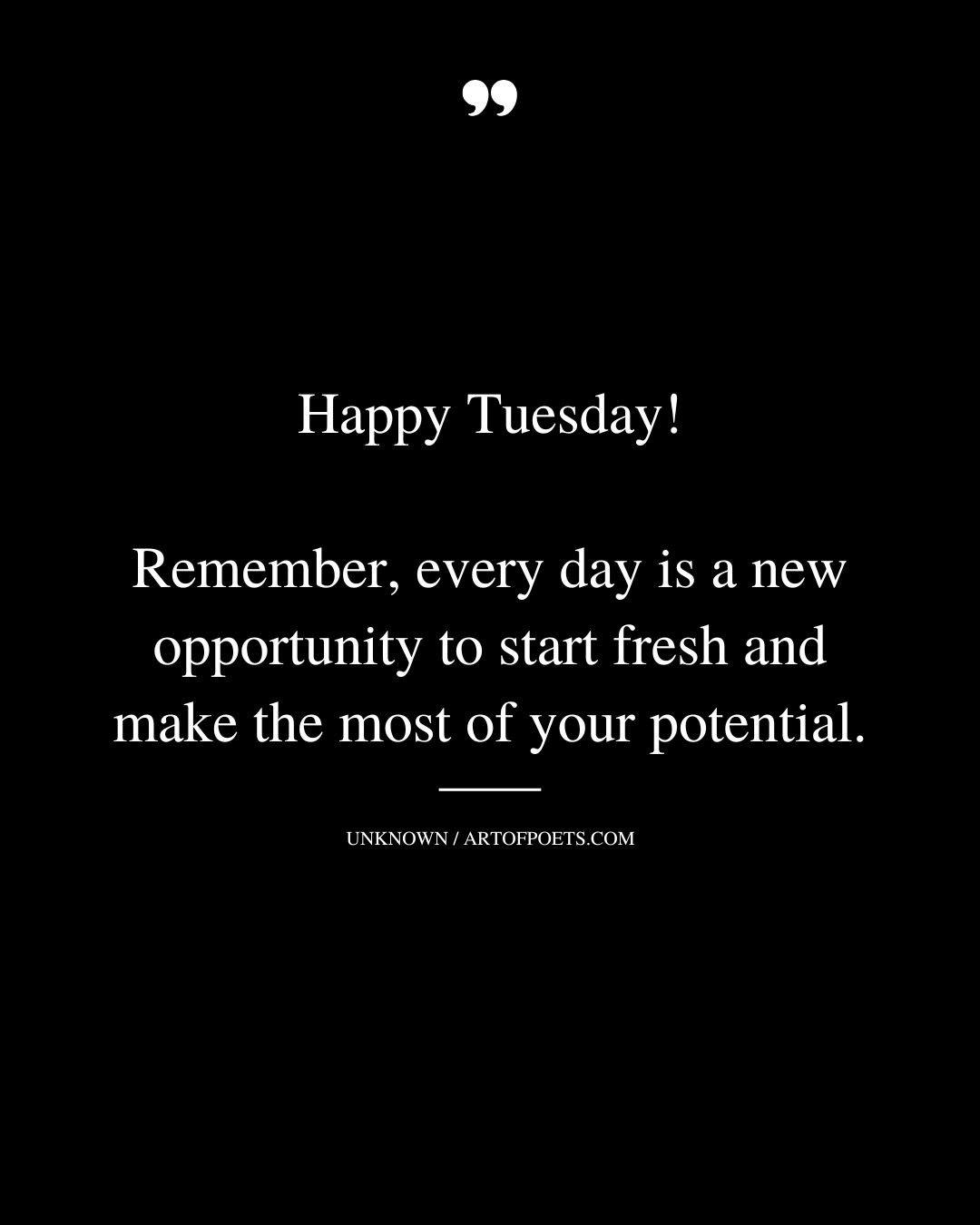 Happy Tuesday Remember every day is a new opportunity to start fresh and make the most of your potential