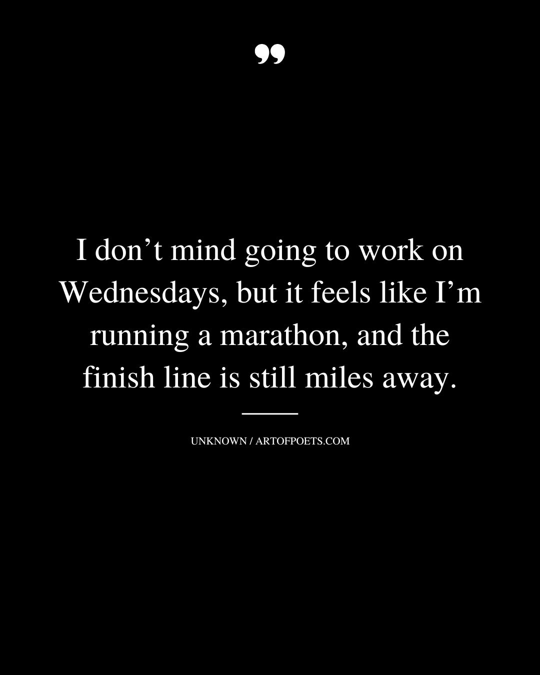 I dont mind going to work on Wednesdays but it feels like Im running a marathon and the finish line is still miles away 1