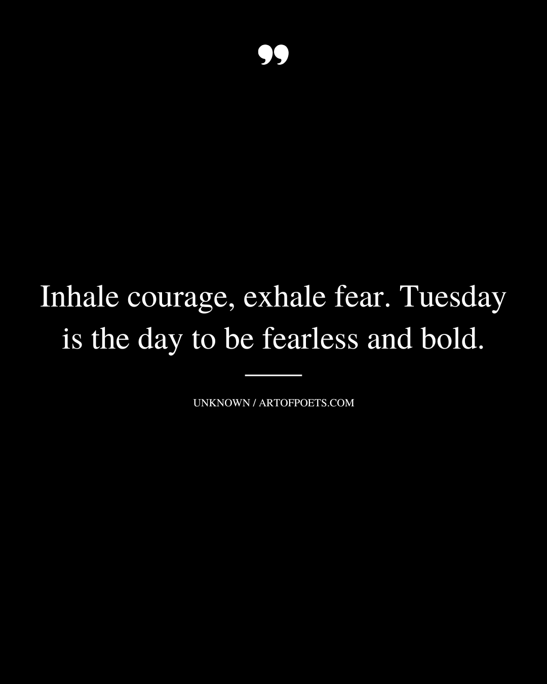 Inhale courage exhale fear. Tuesday is the day to be fearless and bold