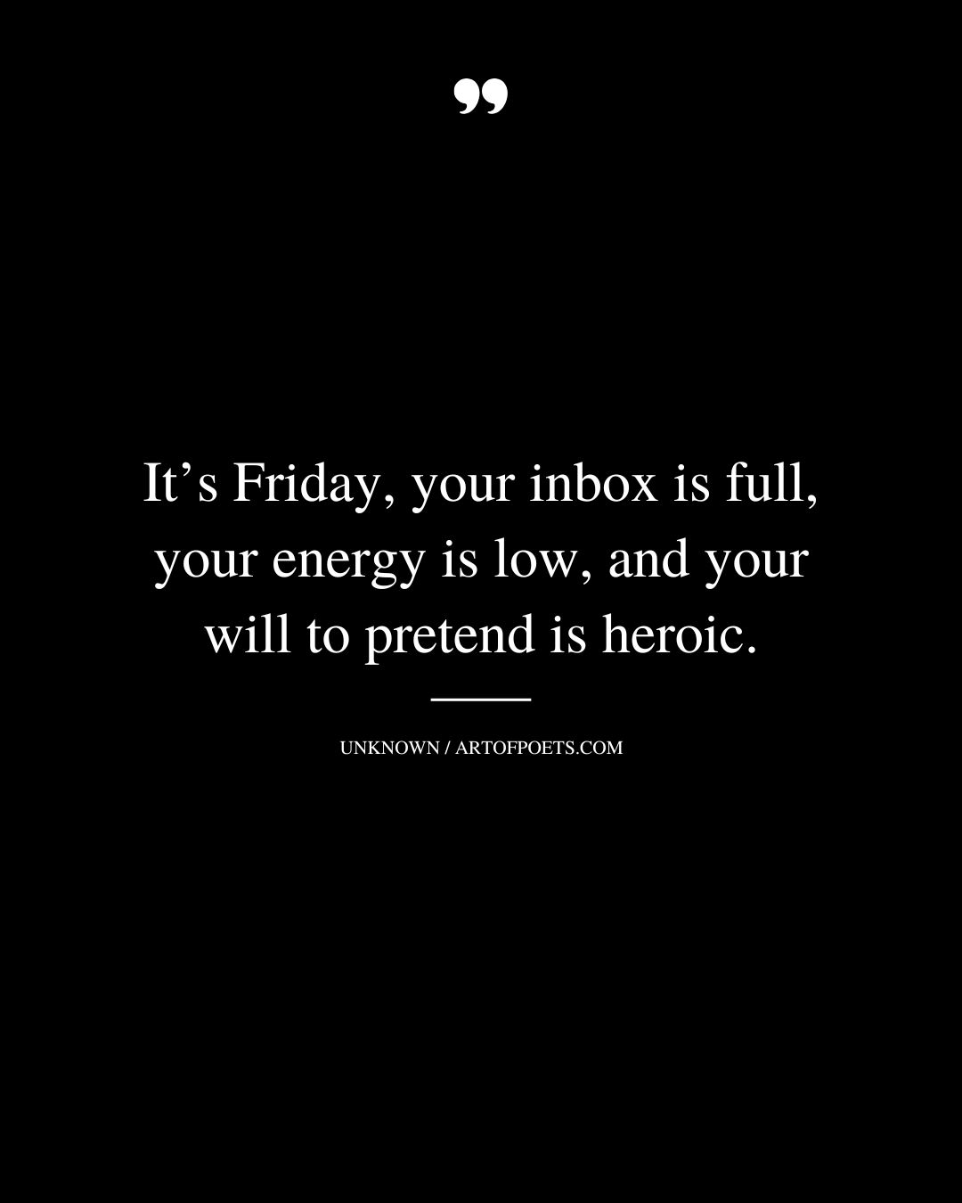 Its Friday your inbox is full your energy is low and your will to pretend is heroic