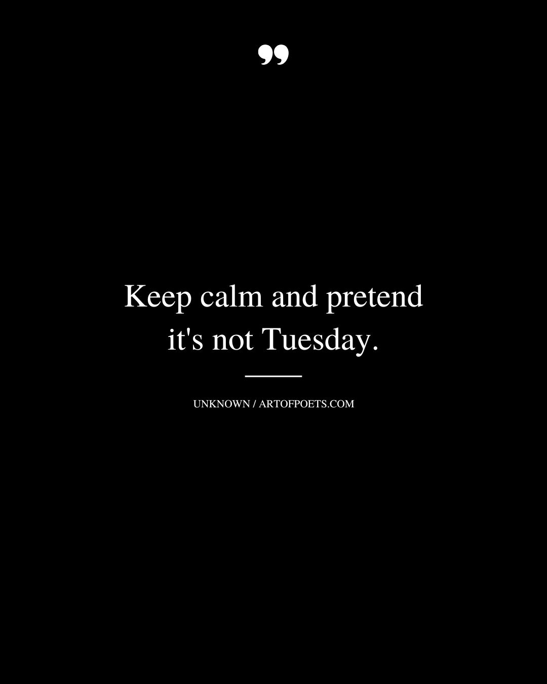 Keep calm and pretend its not Tuesday
