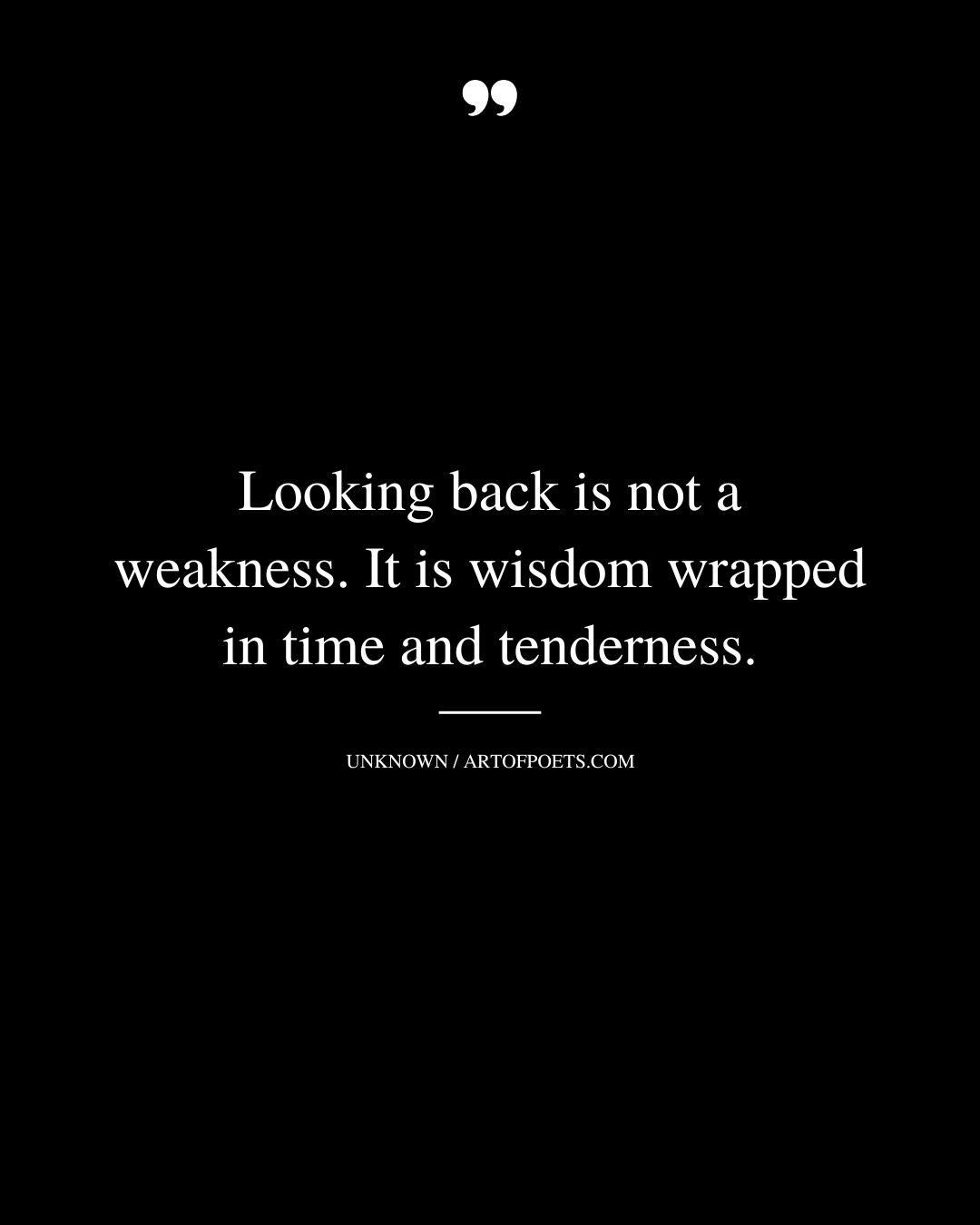 Looking back is not a weakness. It is wisdom wrapped in time and tenderness 1
