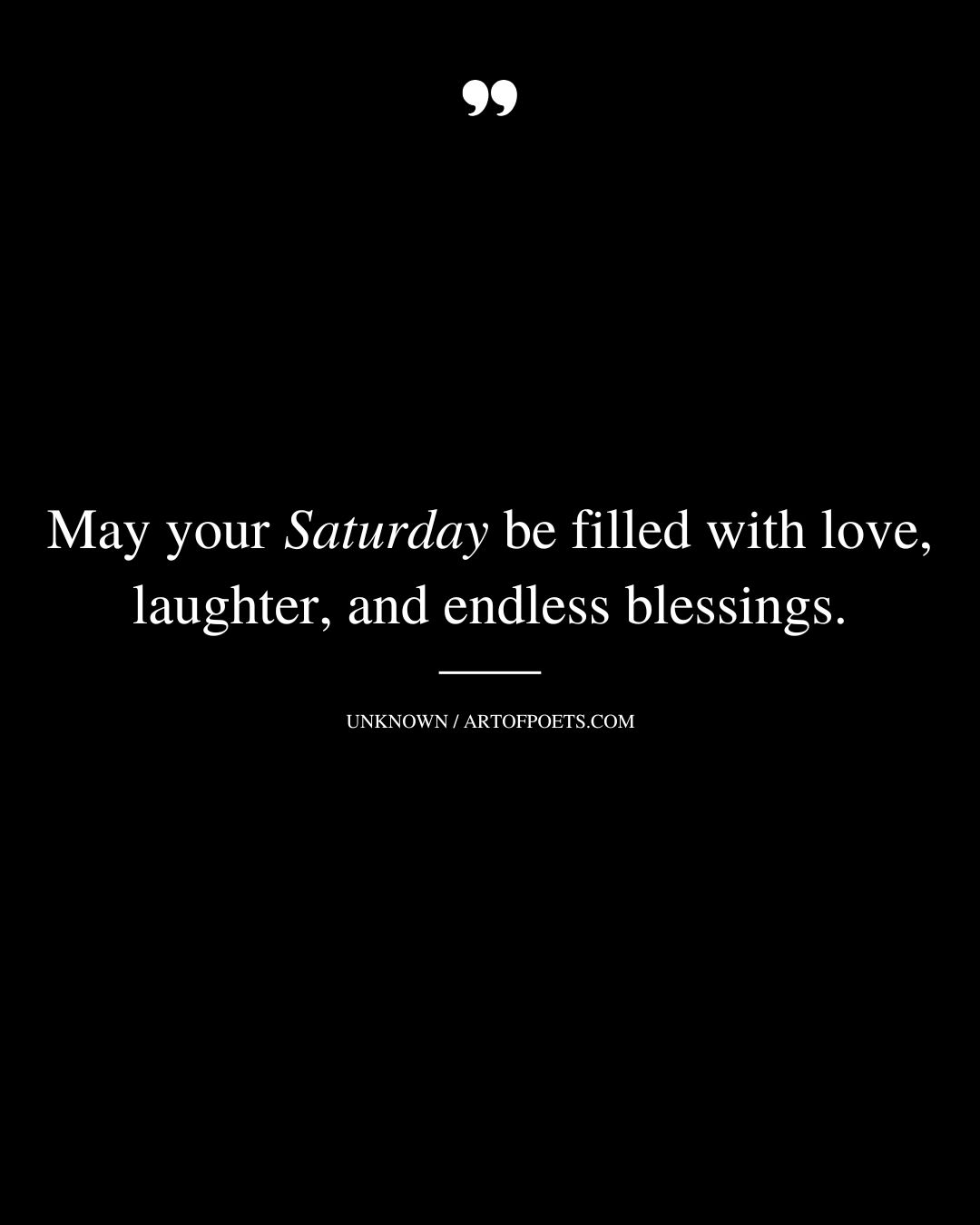 May your Saturday be filled with love laughter and endless blessings