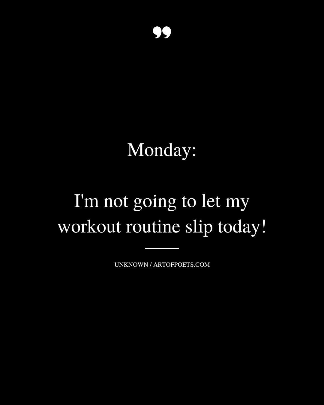 Monday Im not going to let my workout routine slip today