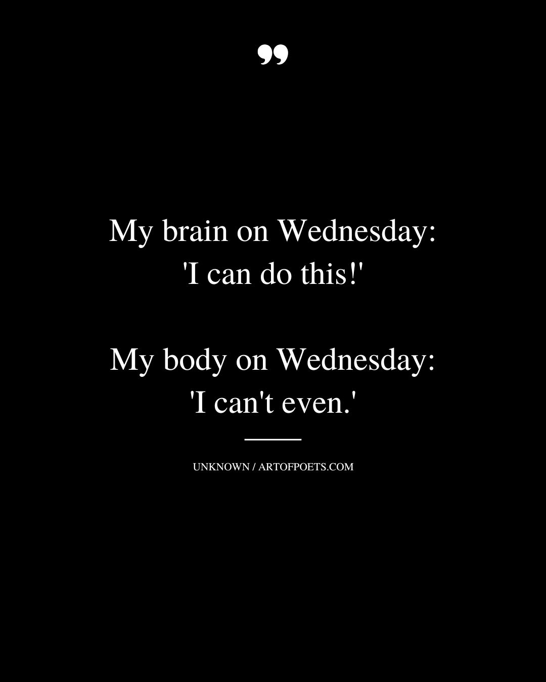 My brain on Wednesday I can do this My body on Wednesday I cant even