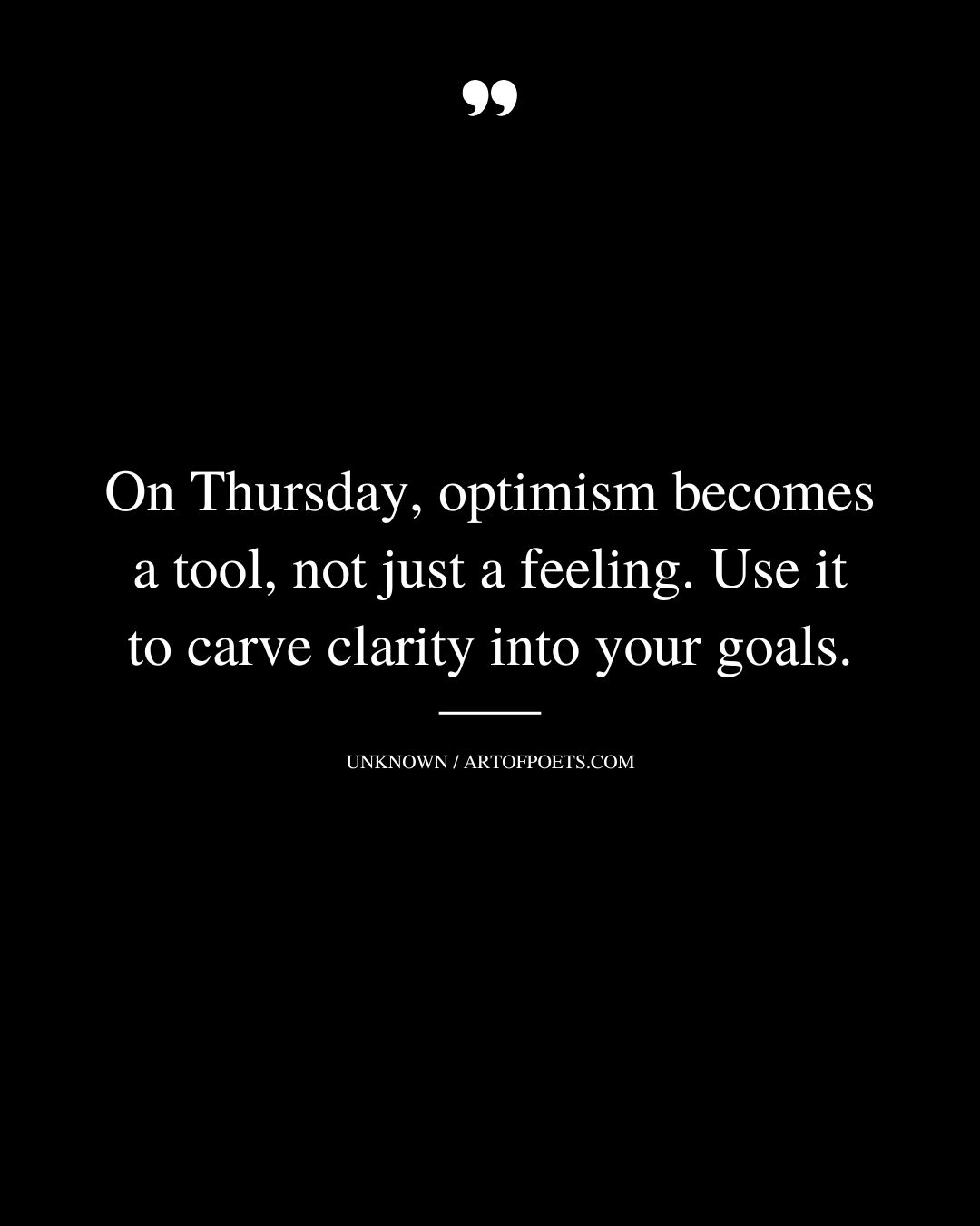 On Thursday optimism becomes a tool not just a feeling. Use it to carve clarity into your goals