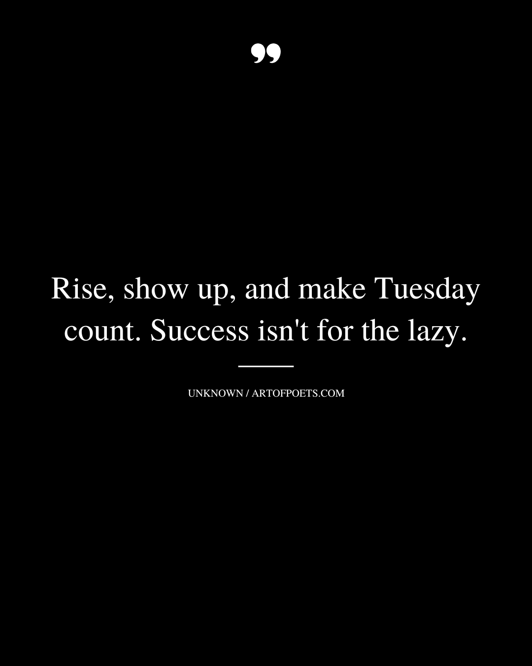 Rise show up and make Tuesday count. Success isnt for the lazy