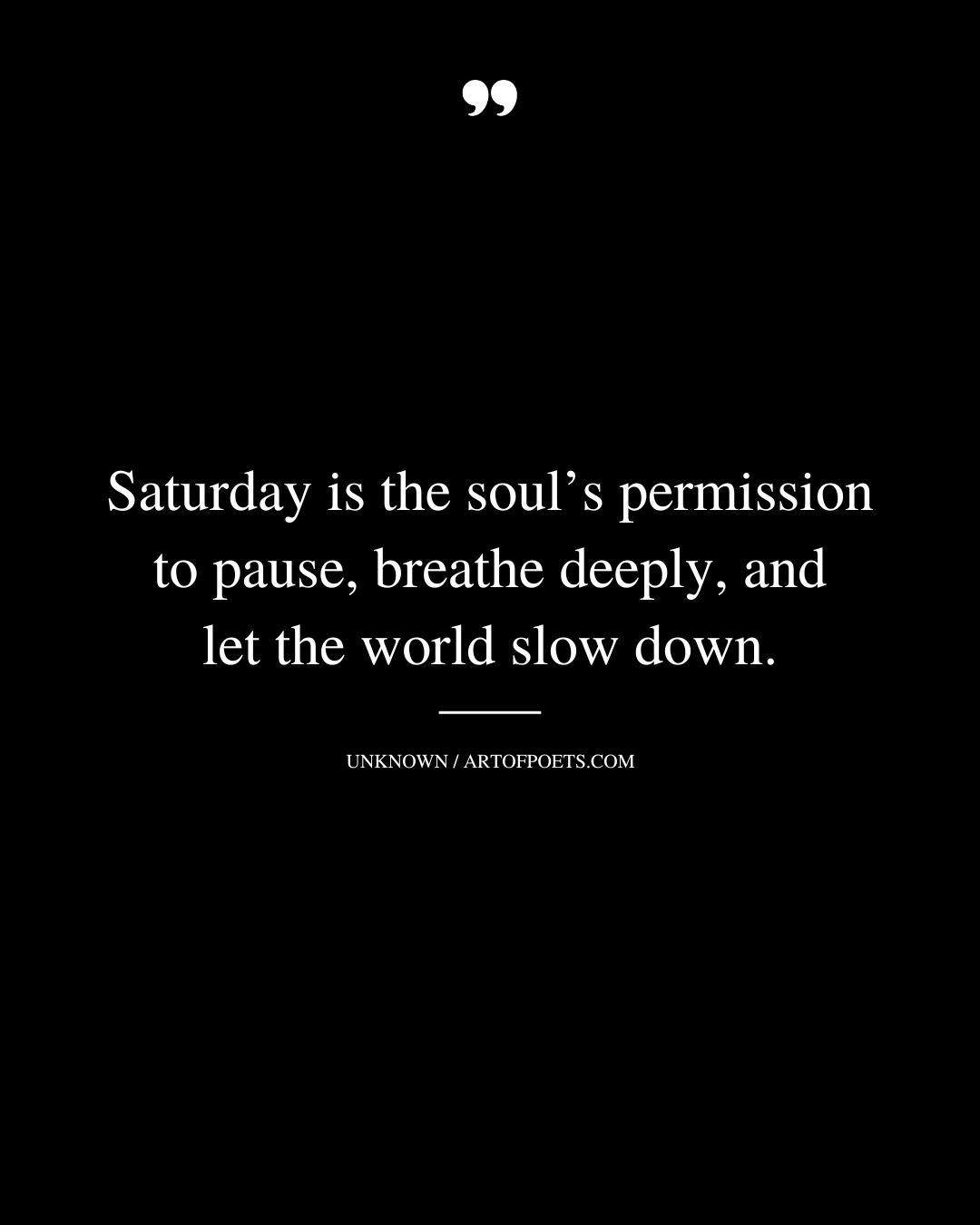 Saturday is the souls permission to pause breathe deeply and let the world slow down
