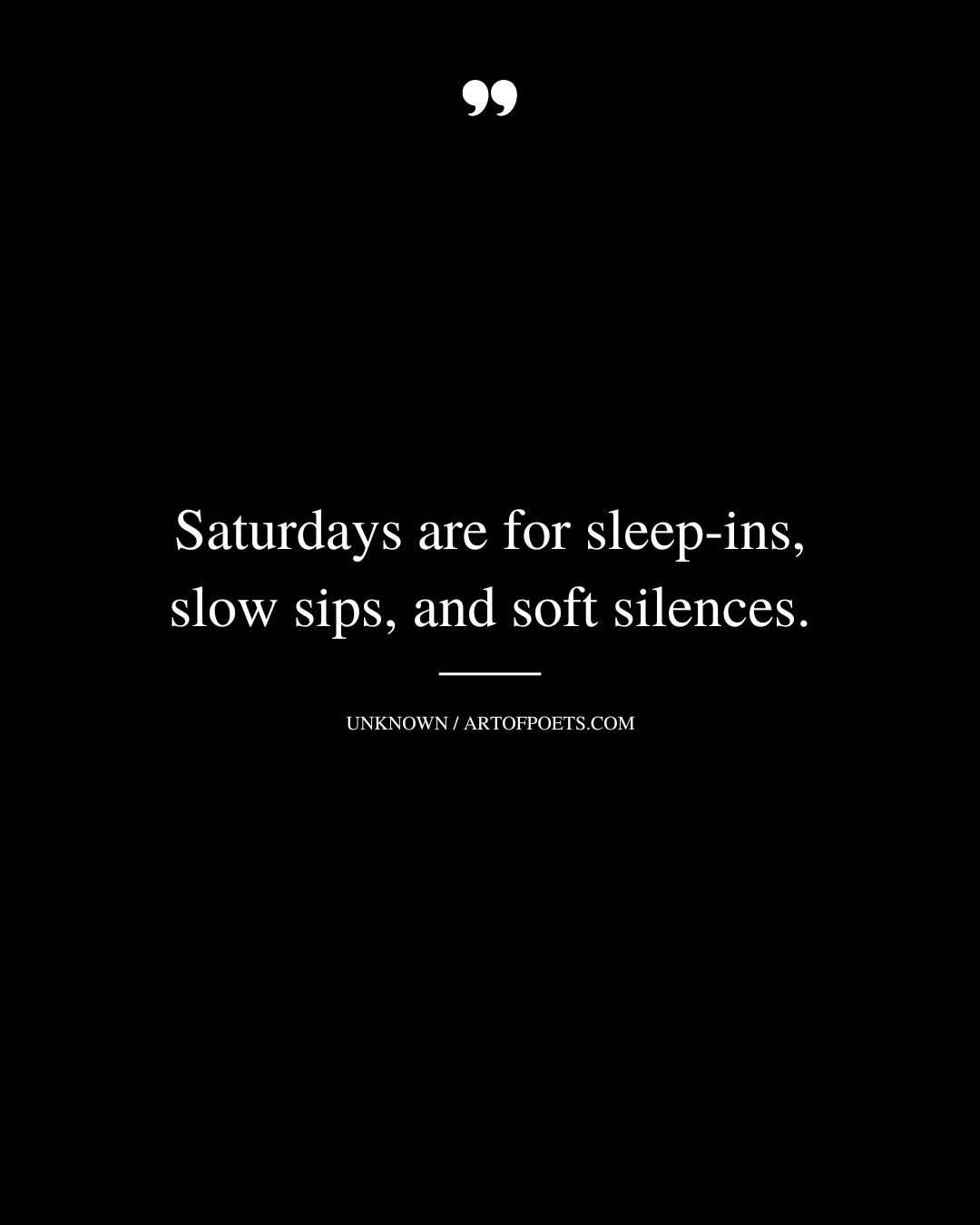 Saturdays are for sleep ins slow sips and soft silences