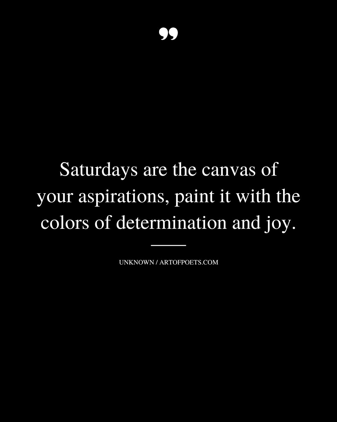 Saturdays are the canvas of your aspirations paint it with the colors of determination and joy