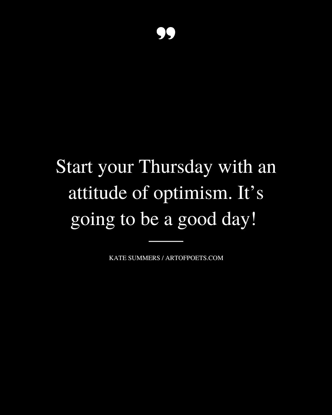 Start your Thursday with an attitude of optimism. Its going to be a good day Kate Summers