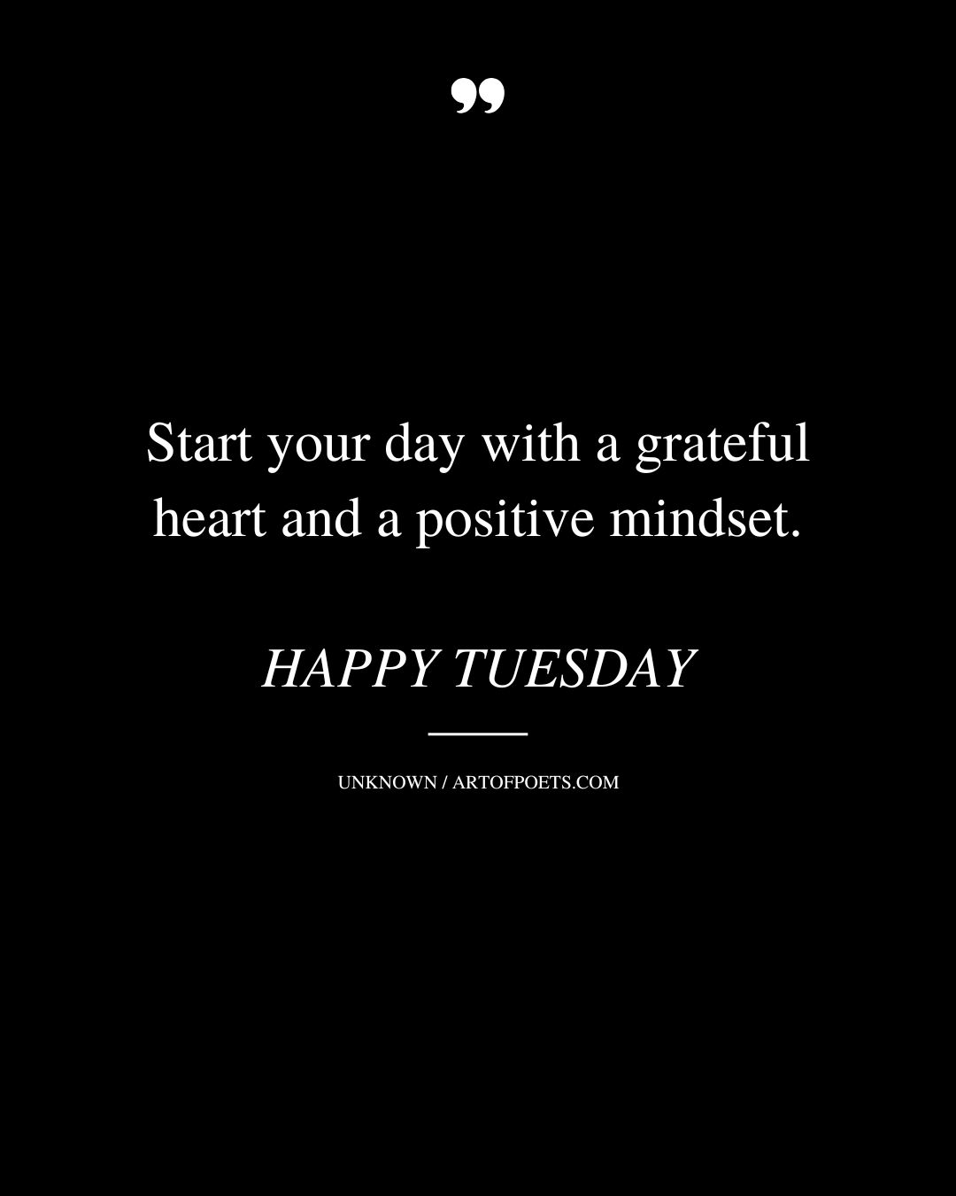 Start your day with a grateful heart and a positive mindset. HAPPY TUESDAY