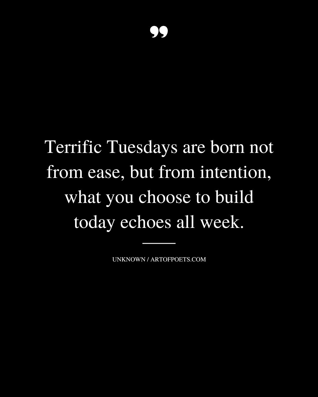 Terrific Tuesdays are born not from ease but from intention what you choose to