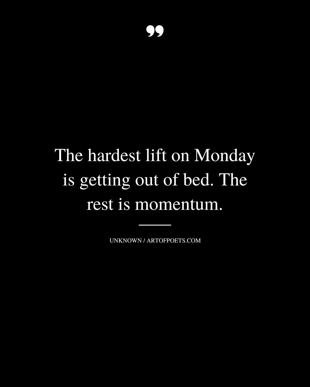 The hardest lift on Monday is getting out of bed. The rest is momentum