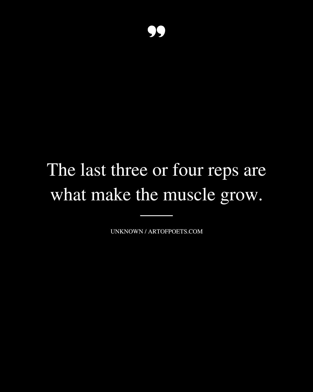 The last three or four reps are what make the muscle grow