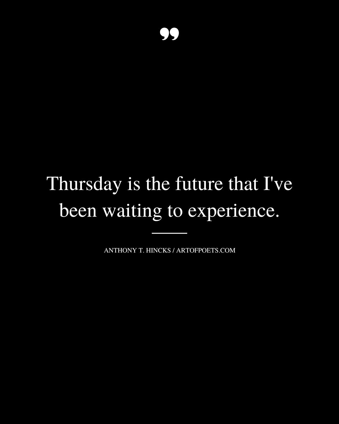 Thursday is the future that Ive been waiting to experience. Anthony T. Hincks