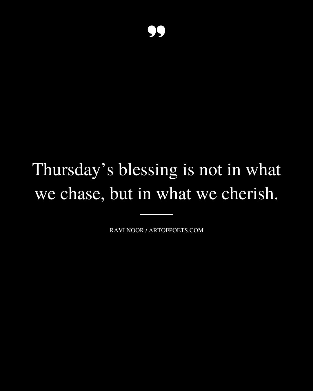 Thursdays blessing is not in what we chase but in what we cherish